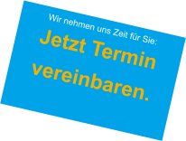 Wir nehmen uns Zeit für Sie:  Jetzt Terminvereinbaren.
