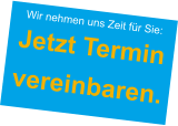 Wir nehmen uns Zeit für Sie:  Jetzt Terminvereinbaren.